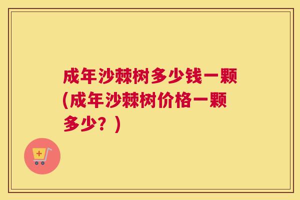 成年沙棘树多少钱一颗(成年沙棘树价格一颗多少？)