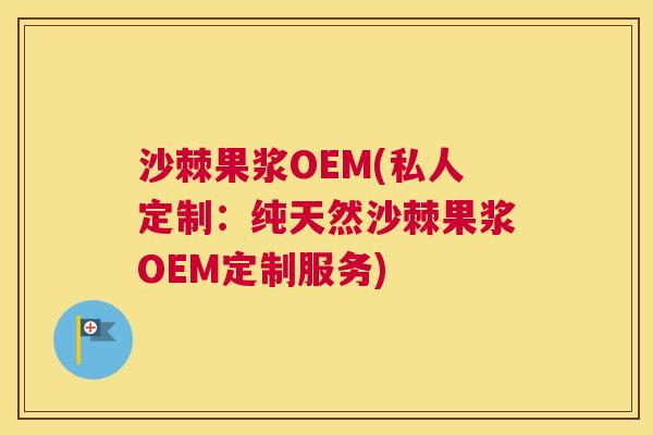 沙棘果浆OEM(私人定制:纯天然沙棘果浆OEM定制服务) 沙棘果浆OEM(私人定制:纯天然沙棘果浆OEM定制服务)