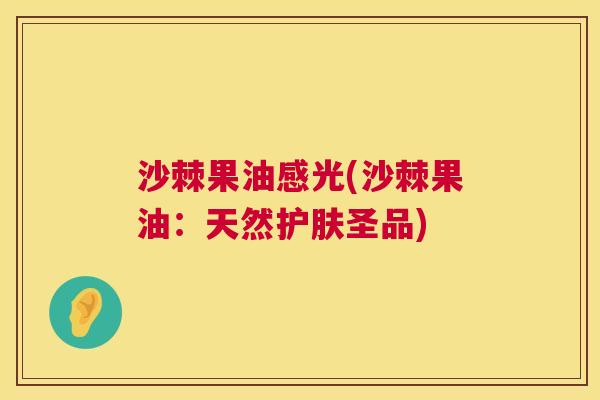 沙棘果油感光(沙棘果油：天然护肤圣品)