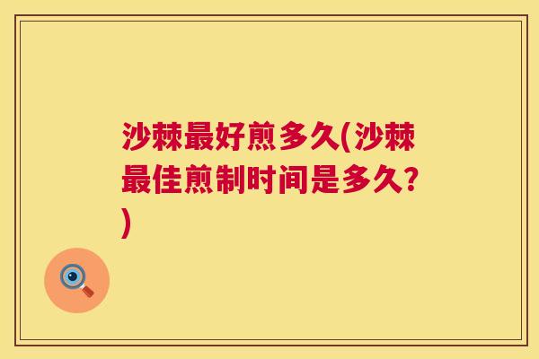 沙棘最好煎多久(沙棘最佳煎制时间是多久？)