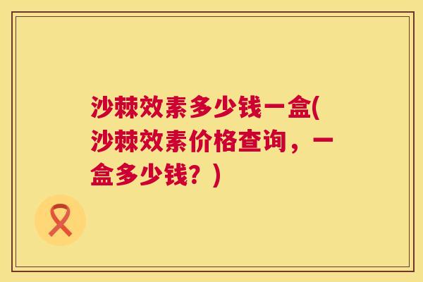 沙棘效素多少钱一盒(沙棘效素价格查询，一盒多少钱？)