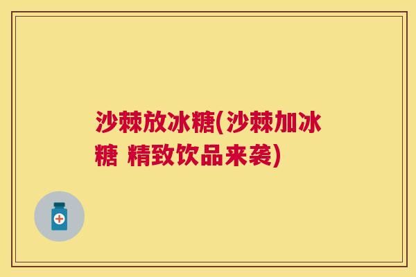 沙棘放冰糖(沙棘加冰糖 精致饮品来袭)