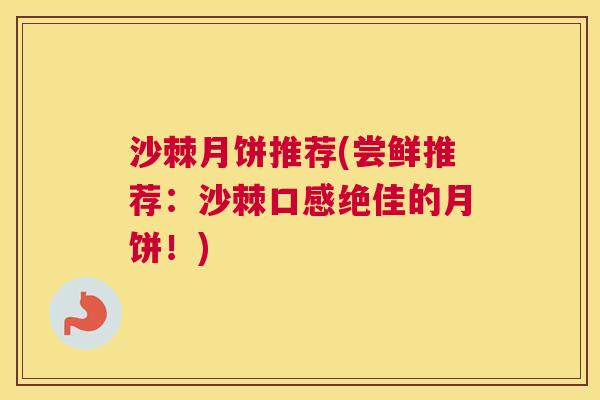 沙棘月饼推荐(尝鲜推荐：沙棘口感绝佳的月饼！)