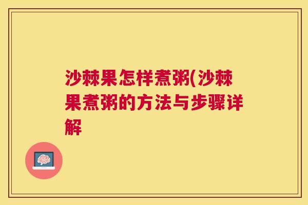 沙棘果怎样煮粥(沙棘果煮粥的方法与步骤详解