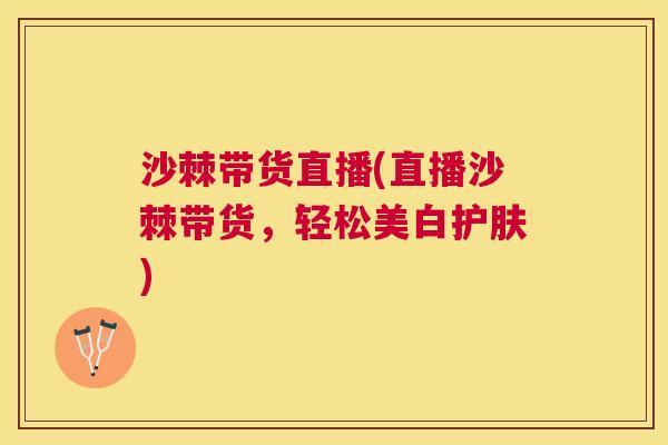沙棘带货直播(直播沙棘带货，轻松美白护肤)