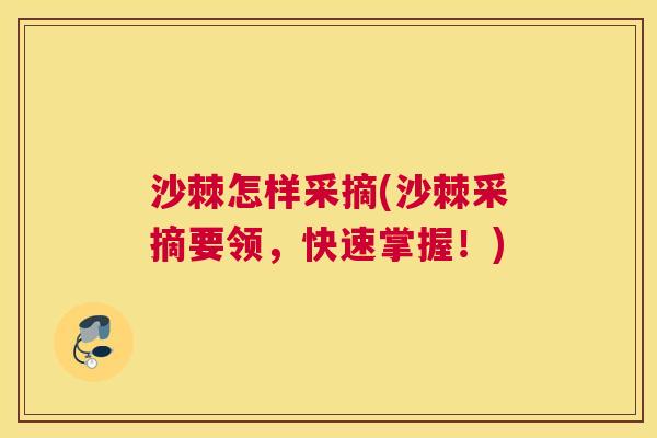 沙棘怎样采摘(沙棘采摘要领，快速掌握！)