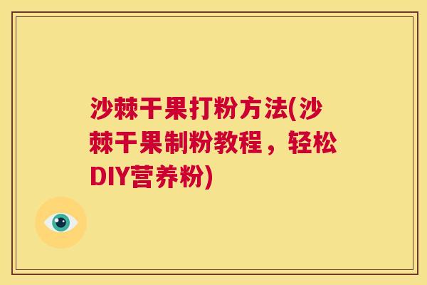 沙棘干果打粉方法(沙棘干果制粉教程，轻松DIY营养粉)