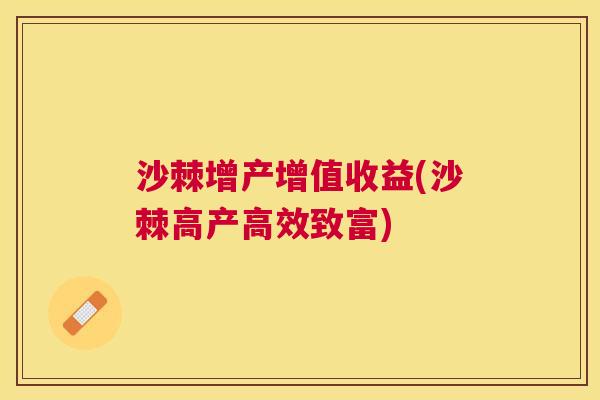 沙棘增产增值收益(沙棘高产高效致富)