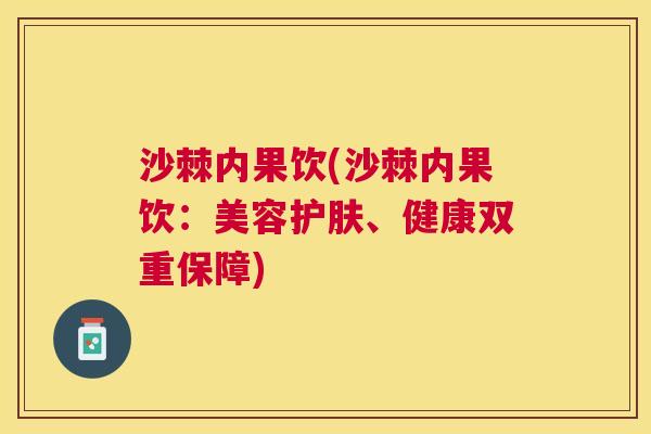 沙棘内果饮(沙棘内果饮：美容护肤、健康双重保障)