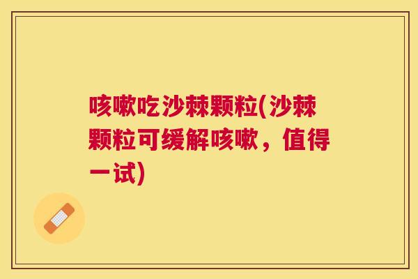 咳嗽吃沙棘颗粒(沙棘颗粒可缓解咳嗽，值得一试)