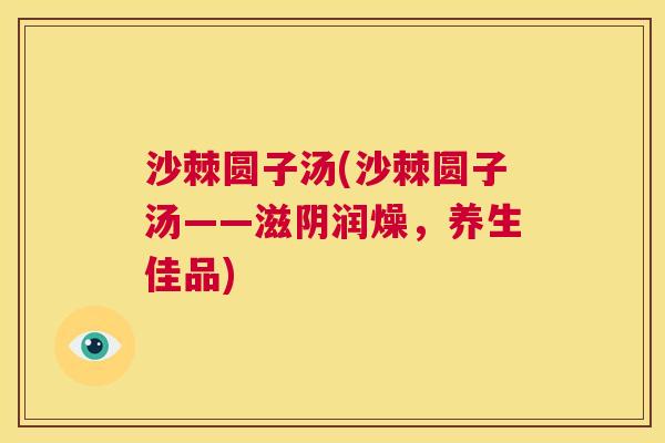 沙棘圆子汤(沙棘圆子汤——滋阴润燥，养生佳品)