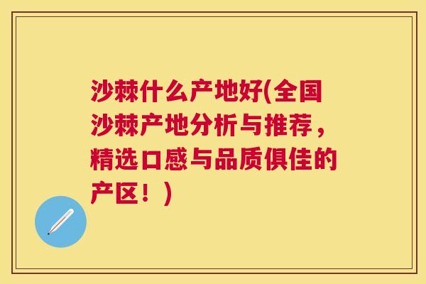 沙棘什么产地好(全国沙棘产地分析与推荐，精选口感与品质俱佳的产区！)