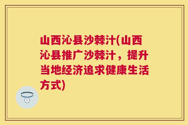 山西沁县沙棘汁(山西沁县推广沙棘汁，提升当地经济追求健康生活方式)