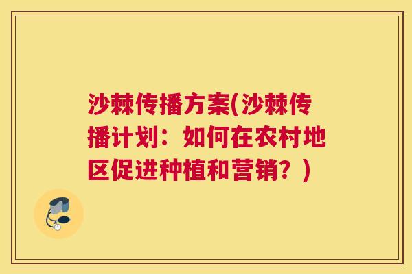 沙棘传播方案(沙棘传播计划：如何在农村地区促进种植和营销？)