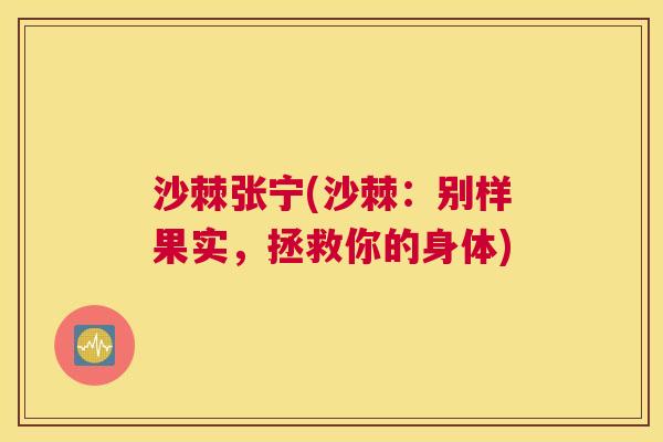 沙棘张宁(沙棘：别样果实，拯救你的身体)