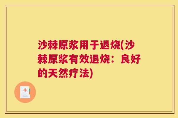 沙棘原浆用于退烧(沙棘原浆有效退烧：良好的天然疗法)