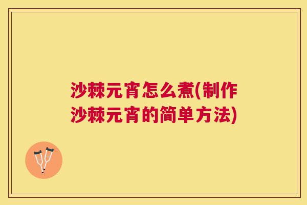 沙棘元宵怎么煮(制作沙棘元宵的简单方法)
