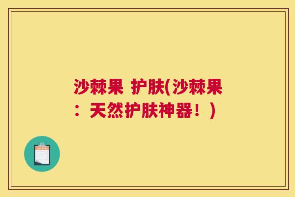 沙棘果 护肤(沙棘果：天然护肤神器！)