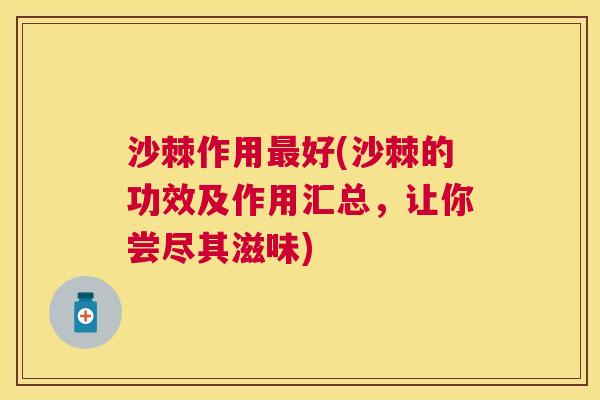 沙棘作用最好(沙棘的功效及作用汇总，让你尝尽其滋味)