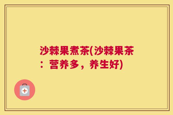 沙棘果煮茶(沙棘果茶：营养多，养生好)