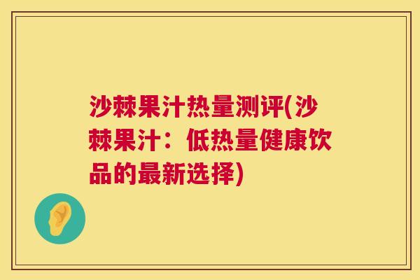 沙棘果汁热量测评(沙棘果汁：低热量健康饮品的最新选择)