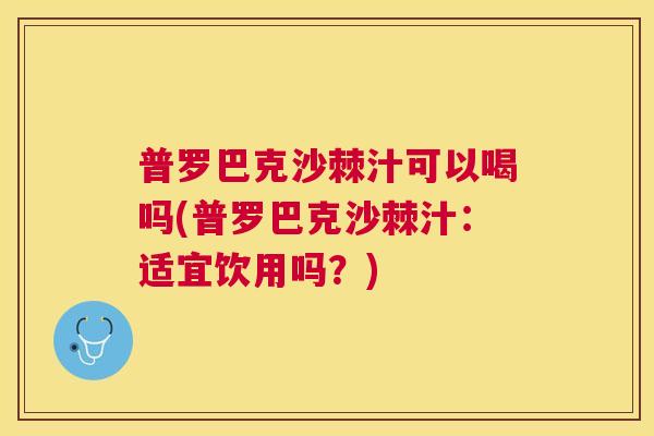 普罗巴克沙棘汁可以喝吗(普罗巴克沙棘汁：适宜饮用吗？)