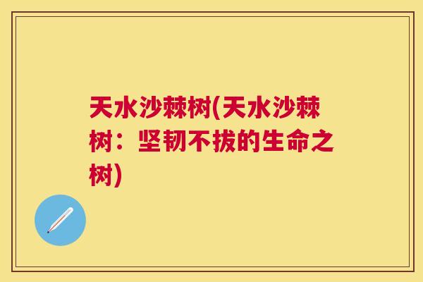 天水沙棘树(天水沙棘树：坚韧不拔的生命之树)