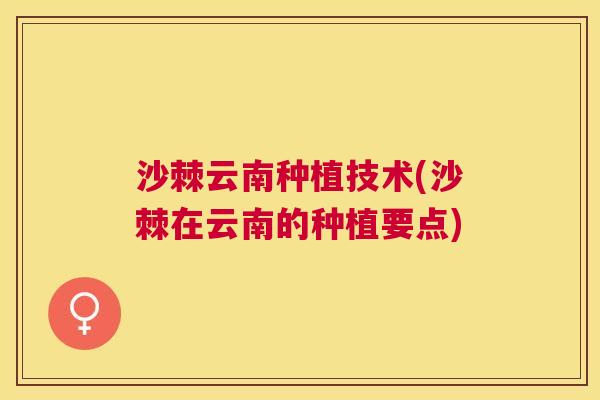 沙棘云南种植技术(沙棘在云南的种植要点)