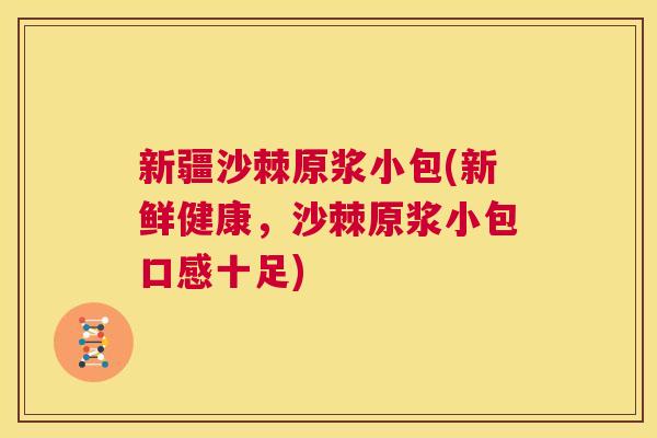 新疆沙棘原浆小包(新鲜健康,沙棘原浆小包口感十足) 新疆沙棘原浆小包(新鲜健康,沙棘原浆小包口感十足)