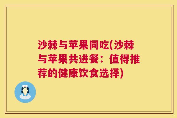 沙棘与苹果同吃(沙棘与苹果共进餐：值得推荐的健康饮食选择)
