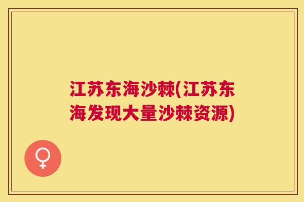 江苏东海沙棘(江苏东海发现大量沙棘资源) 江苏东海沙棘(江苏东海发现大量沙棘资源)