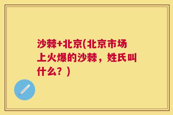 沙棘+北京(北京市场上火爆的沙棘，姓氏叫什么？)