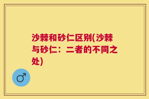 沙棘和砂仁区别(沙棘与砂仁：二者的不同之处)