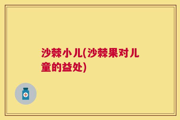 沙棘小儿(沙棘果对儿童的益处)