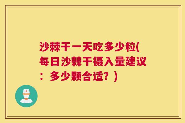 沙棘干一天吃多少粒(每日沙棘干摄入量建议：多少颗合适？)