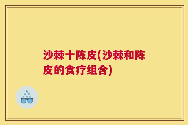 沙棘十陈皮(沙棘和陈皮的食疗组合)