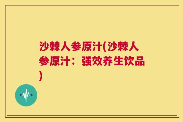 沙棘人参原汁(沙棘人参原汁：强效养生饮品)