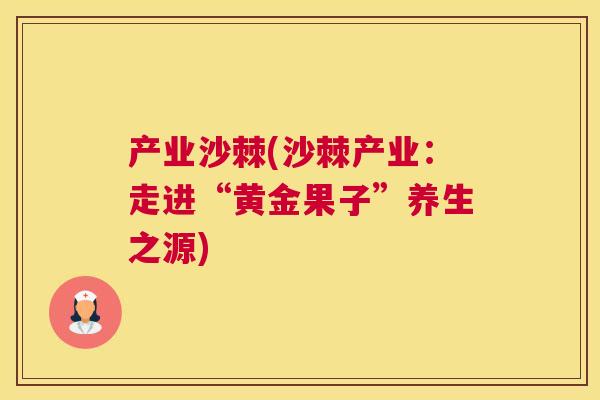 产业沙棘(沙棘产业：走进“黄金果子”养生之源)