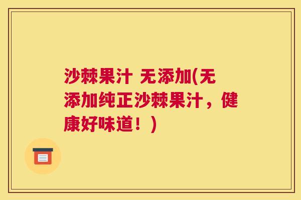 沙棘果汁 无添加(无添加纯正沙棘果汁，健康好味道！)