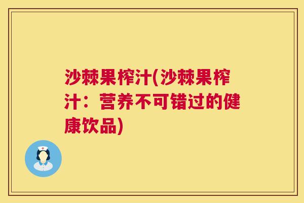 沙棘果榨汁(沙棘果榨汁：营养不可错过的健康饮品)