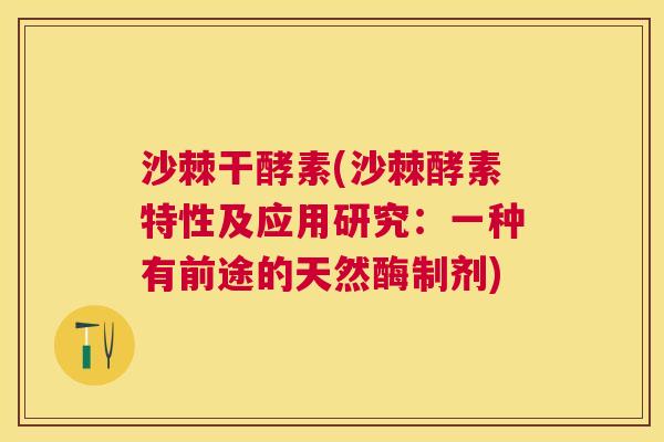 沙棘干酵素(沙棘酵素特性及应用研究：一种有前途的天然酶制剂)