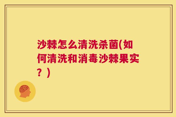 沙棘怎么清洗杀菌(如何清洗和消毒沙棘果实？)