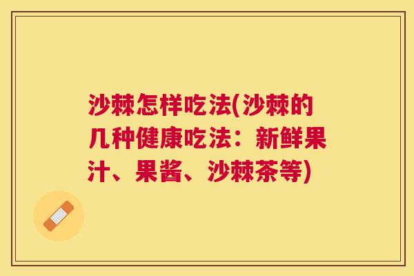沙棘怎样吃法(沙棘的几种健康吃法：新鲜果汁、果酱、沙棘茶等)