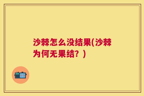 沙棘怎么没结果(沙棘为何无果结？)