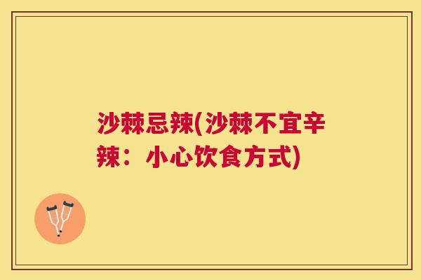 沙棘忌辣(沙棘不宜辛辣：小心饮食方式)