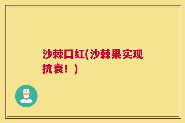 沙棘囗红(沙棘果实现抗衰！)