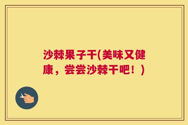 沙棘果子干(美味又健康,尝尝沙棘干吧!) 沙棘果子干(美味又健康,尝尝沙棘干吧!)