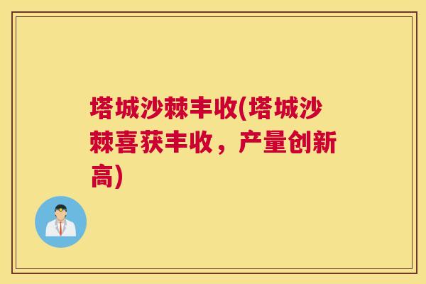 塔城沙棘丰收(塔城沙棘喜获丰收，产量创新高)