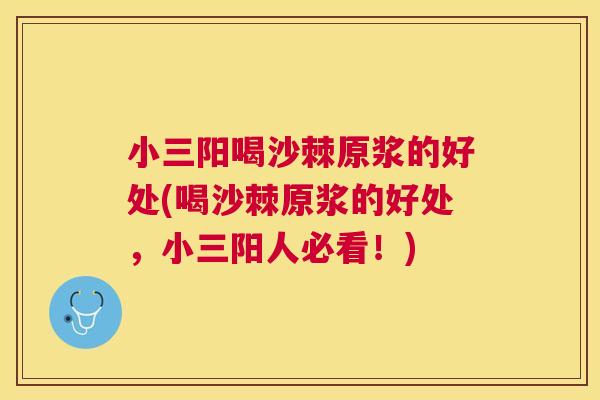 小三阳喝沙棘原浆的好处(喝沙棘原浆的好处，小三阳人必看！)