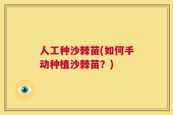 人工种沙棘苗(如何手动种植沙棘苗？)